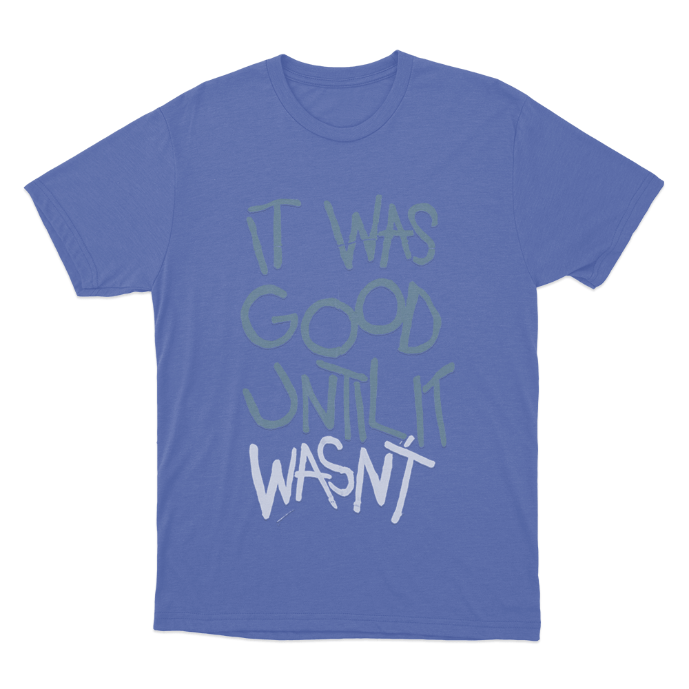 It Was Good Until It Wasnt Unisex T Shirt Blue It Was Good Until It Wasnt Unisex T Shirt Blue